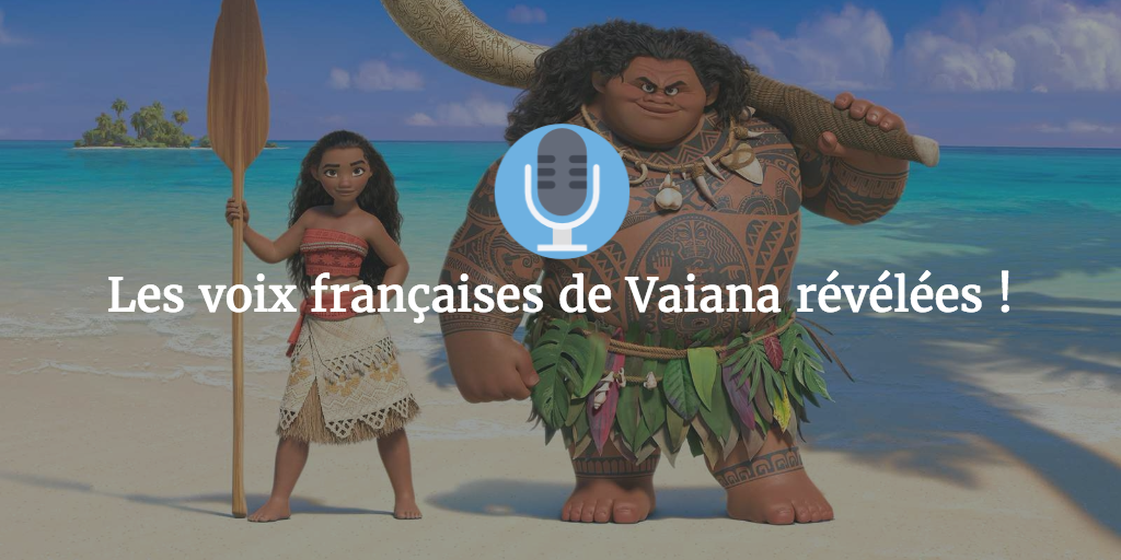 Les voix françaises de Vaiana révélées ! - Daily Disneyland